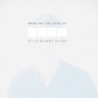 Bring Me the Head of Kyle Bobby Dunn