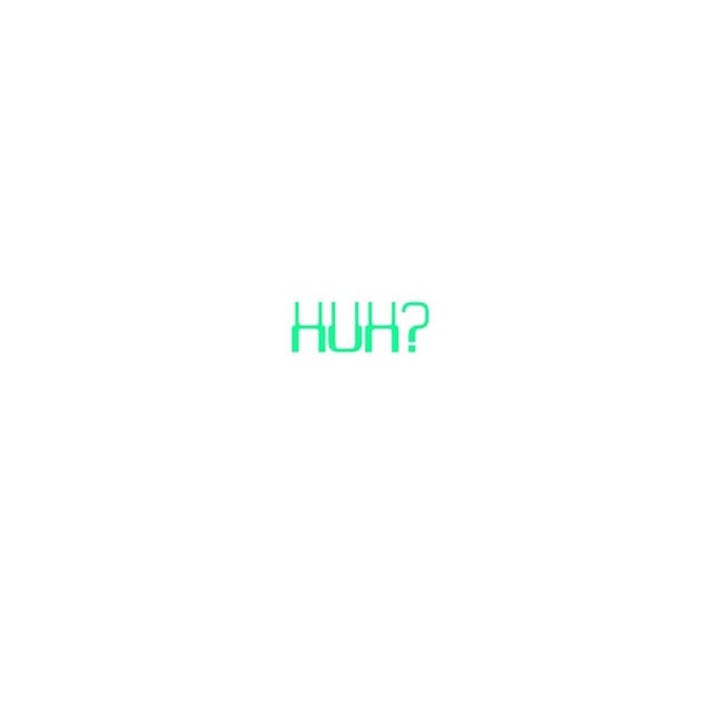 Huh?