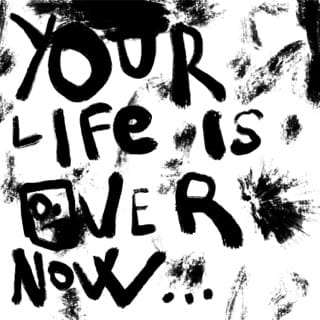 Your Life is Over Now...