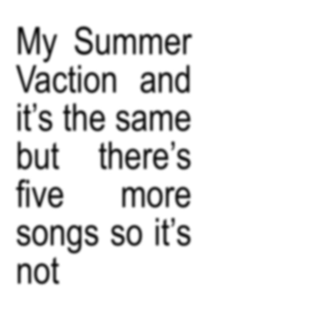 My Summer Vacation and it’s the same but there’s five more songs so it’s not