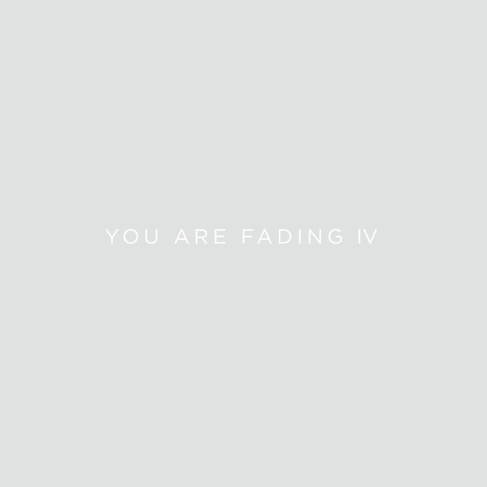 You Are Fading IV