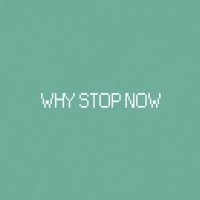 Why Stop Now