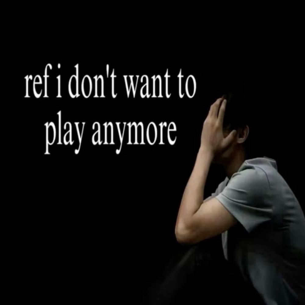 Ref, I don’t want to play anymore.
