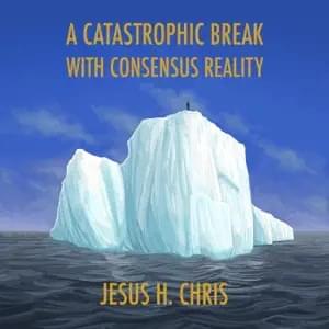 A Catastrophic Break with Consensus Reality