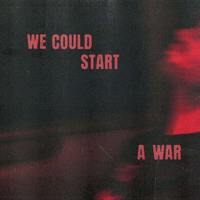 We Could Start A War