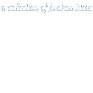 A Collection Of Broken Ideas