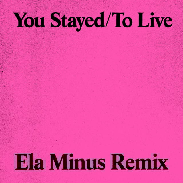 You Stayed / To Live (Ela Minus Remix)