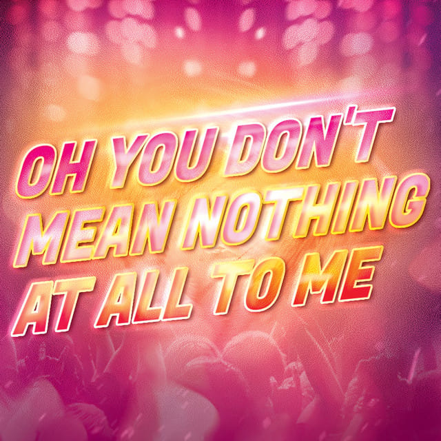 Oh You Don't Mean Nothing at All to Me
