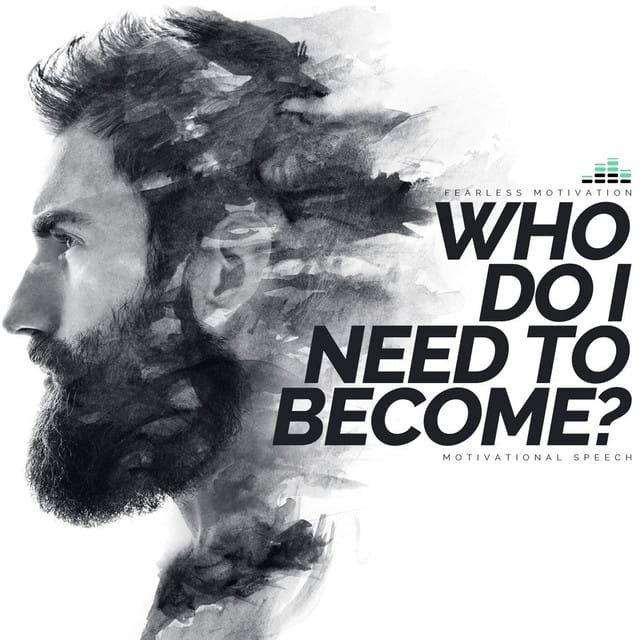 Who Do I Need to Become (Motivational Speech)