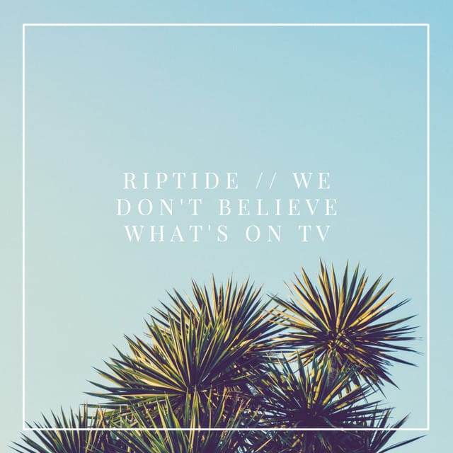 Riptide / We Don't Believe What's on TV