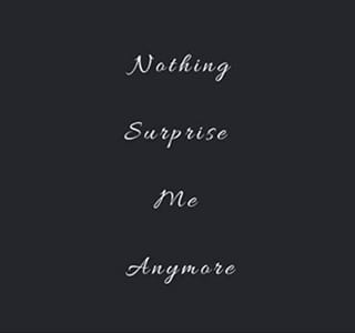 Nothing Surprise Me Anymore