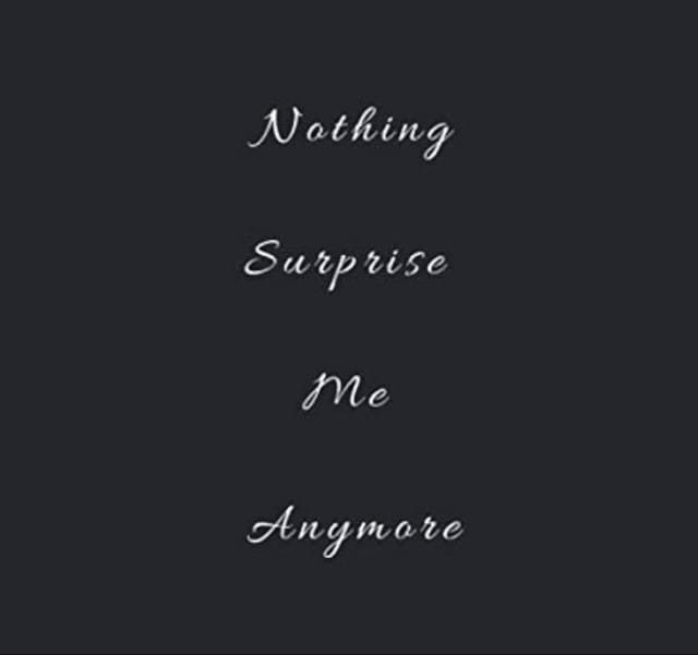 Nothing Surprise Me Anymore