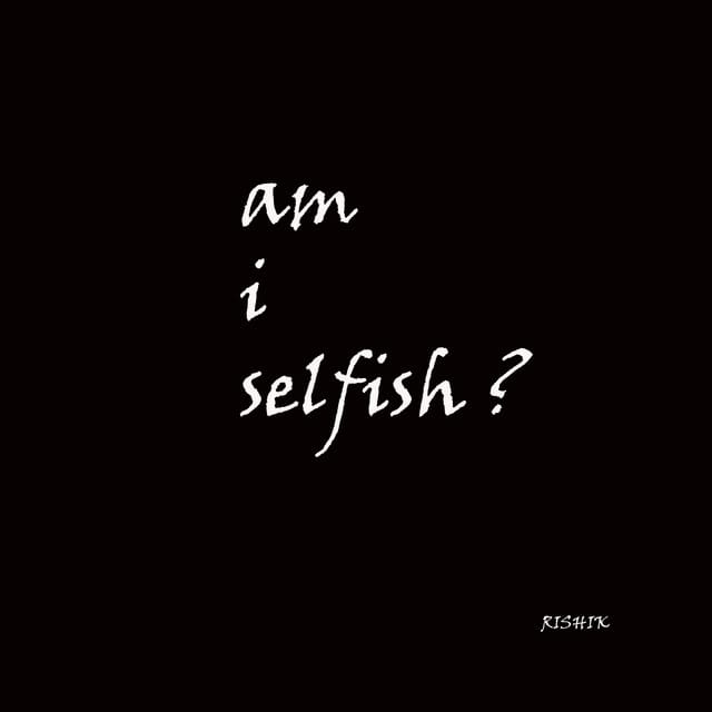 AM I SELFISH ?