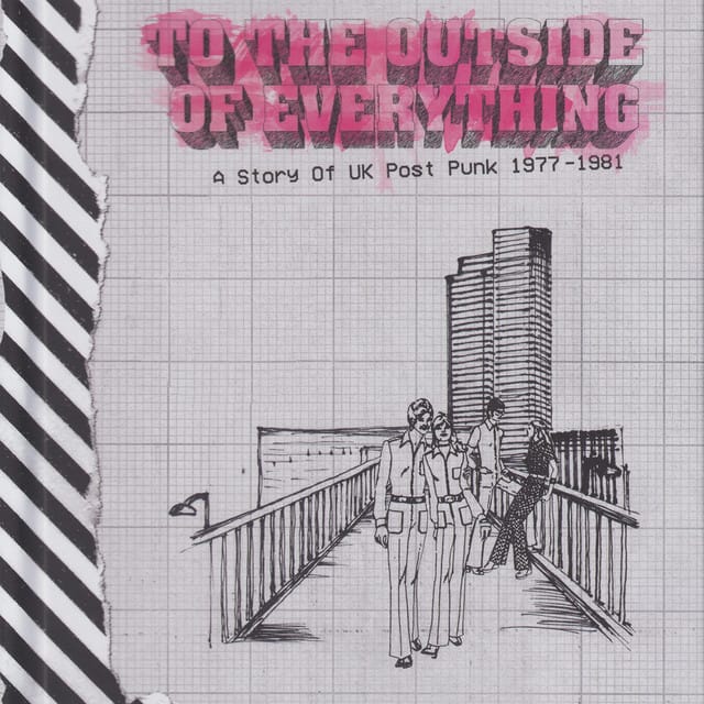 To The Outside Of Everything: A Story Of UK Post Punk 1977-1981