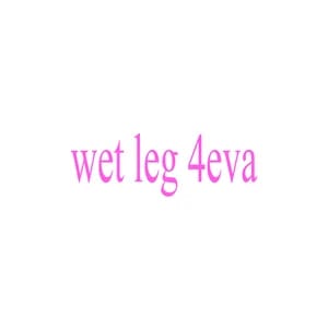 wet leg 4eva