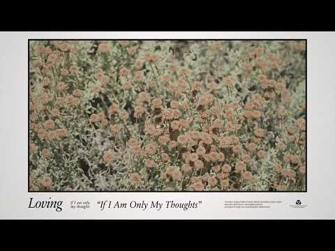 Loving — LOVING - IF I AM ONLY MY THOUGHTS