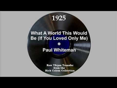Paul Whiteman And His Orchestra — 1925 Paul Whiteman - What A World This Would Be (If You Loved Only Me)