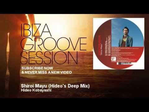 Hideo Kobayashi — Hideo Kobayashi - Shiroi Mayu - Hideo's Deep Mix - IbizaGrooveSession