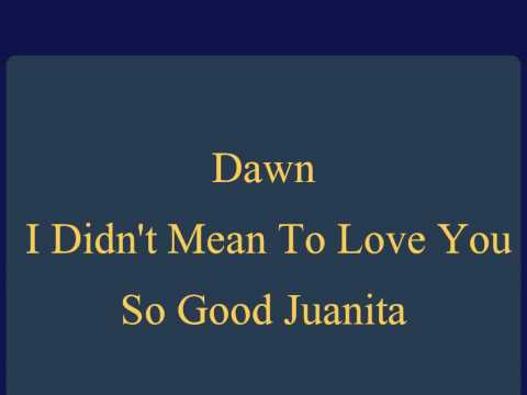 Dawn (5) — Dawn - I Didn't Mean To Love You So Good Juanita.