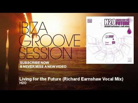 H2O — H2O - Living for the Future - Richard Earnshaw Vocal Mix - IbizaGrooveSession