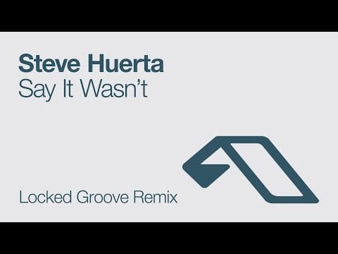 Steve Huerta — Steve Huerta - Say It Wasn't (Locked Groove Remix)