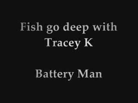 Fish Go Deep — Fish go deep with Tracey K - Battery man