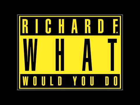 Richard F. — Richard F. - What Would We Do
