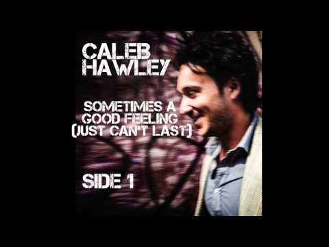 Caleb Hawley — Caleb Hawley - Sometimes a Good Feeling (Just Can't Last)