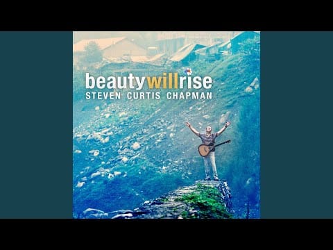 Steven Curtis Chapman — Beauty Will Rise