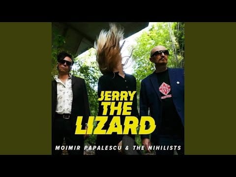 Moimir Papalescu & The Nihilists — Jerry The Lizard