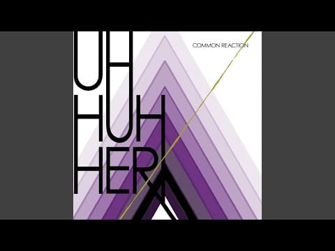 Uh Huh Her — Common Reaction