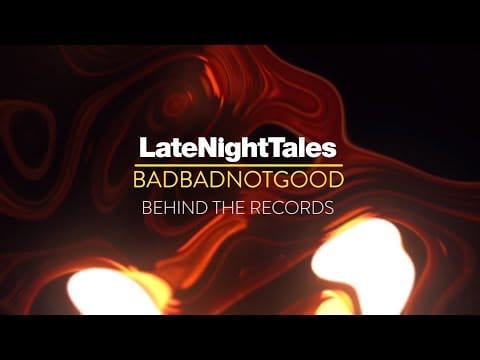 BadBadNotGood — Late Night Tales: BadBadNotGood - Behind The Records