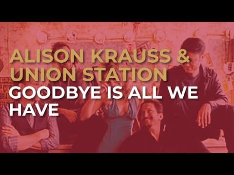 Alison Krauss & Union Station — Alison Krauss & Union Station - Goodbye Is All We Have (Official Audio)